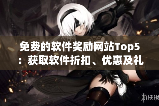 免費(fèi)的軟件獎(jiǎng)勵(lì)網(wǎng)站Top5：獲取軟件折扣、優(yōu)惠及禮品