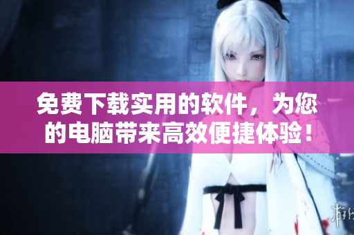 免費(fèi)下載實(shí)用的軟件，為您的電腦帶來高效便捷體驗(yàn)！--嘉興圈