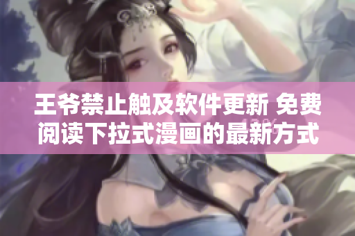 王爺禁止觸及軟件更新 免費閱讀下拉式漫畫的最新方式