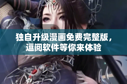 獨(dú)自升級(jí)漫畫免費(fèi)完整版，逗閱軟件等你來(lái)體驗(yàn)