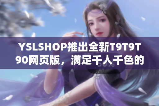 YSLSHOP推出全新T9T9T90網(wǎng)頁版，滿足千人千色的時(shí)尚需求