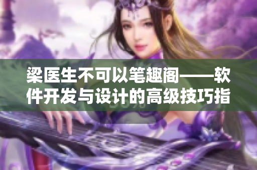 梁醫(yī)生不可以筆趣閣——軟件開(kāi)發(fā)與設(shè)計(jì)的高級(jí)技巧指南