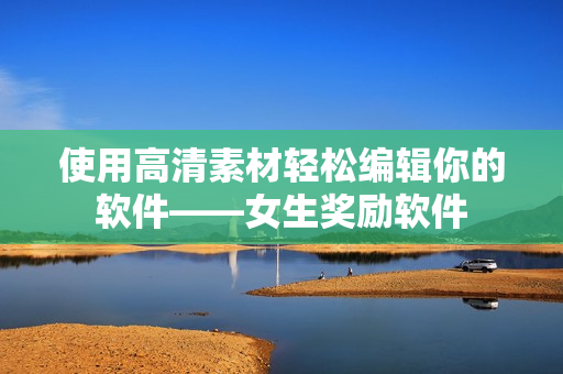 使用高清素材輕松編輯你的軟件——女生獎勵軟件