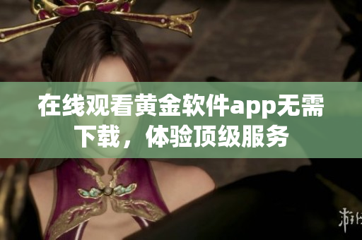 在線觀看黃金軟件app無需下載，體驗頂級服務(wù)