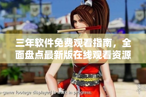 三年軟件免費(fèi)觀看指南，全面盤(pán)點(diǎn)最新版在線觀看資源