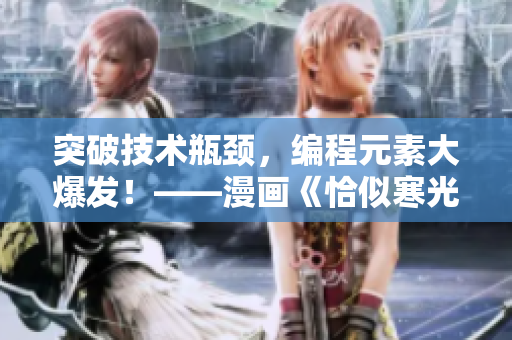 突破技術(shù)瓶頸，編程元素大爆發(fā)！——漫畫《恰似寒光遇驕陽》啟示錄