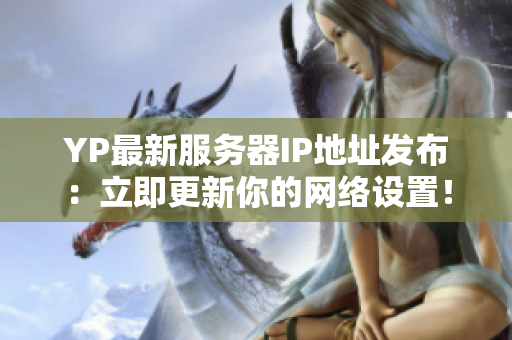 YP最新服務器IP地址發(fā)布：立即更新你的網(wǎng)絡設置！