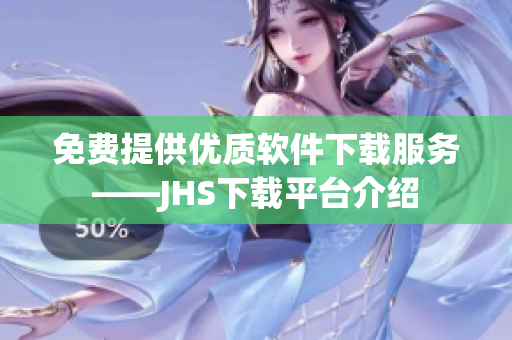 免費(fèi)提供優(yōu)質(zhì)軟件下載服務(wù)——JHS下載平臺(tái)介紹