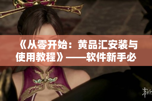 《從零開始：黃品匯安裝與使用教程》——軟件新手必看！