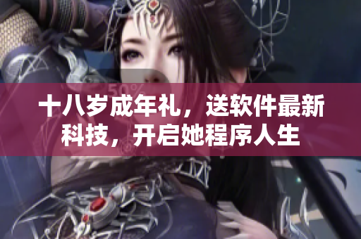十八歲成年禮，送軟件最新科技，開啟她程序人生