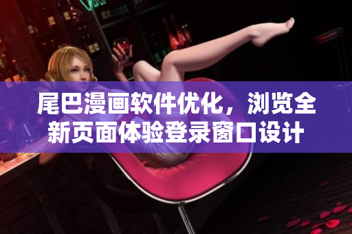 尾巴漫畫軟件優(yōu)化，瀏覽全新頁面體驗(yàn)登錄窗口設(shè)計