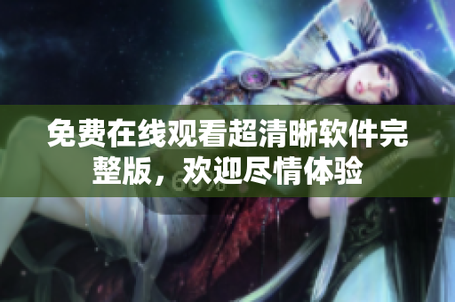 免費在線觀看超清晰軟件完整版，歡迎盡情體驗