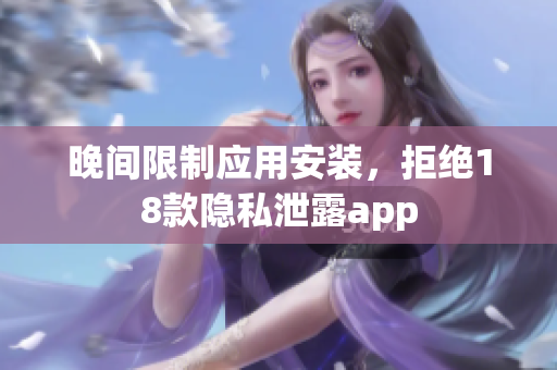 晚間限制應(yīng)用安裝，拒絕18款隱私泄露app