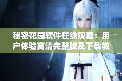 秘密花園軟件在線觀看：用戶體驗(yàn)高清完整版及下載教程(1)