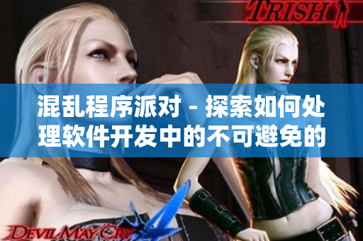 混亂程序派對(duì) - 探索如何處理軟件開發(fā)中的不可避免的混亂和挑戰(zhàn)