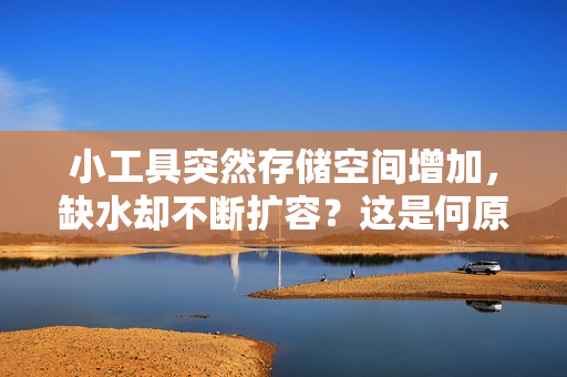 小工具突然存儲(chǔ)空間增加，缺水卻不斷擴(kuò)容？這是何原因，如何解決？