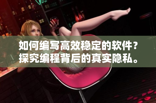 如何編寫高效穩(wěn)定的軟件？探究編程背后的真實(shí)隱私。