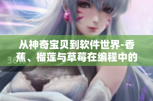 從神奇寶貝到軟件世界-香蕉、榴蓮與草莓在編程中的新角色