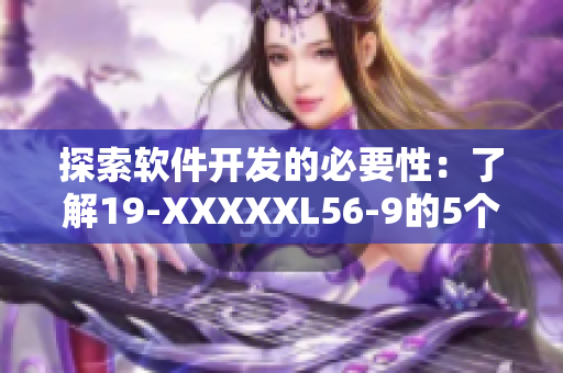 探索軟件開發(fā)的必要性：了解19-XXXXXL56-9的5個(gè)關(guān)鍵特點(diǎn)