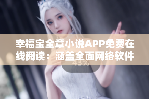 幸福寶全章小說APP免費(fèi)在線閱讀：涵蓋全面網(wǎng)絡(luò)軟件應(yīng)用指南