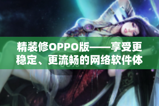 精裝修OPPO版——享受更穩(wěn)定、更流暢的網(wǎng)絡(luò)軟件體驗(yàn)