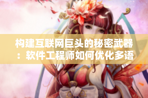 構(gòu)建互聯(lián)網(wǎng)巨頭的秘密武器：軟件工程師如何優(yōu)化多語(yǔ)言支持