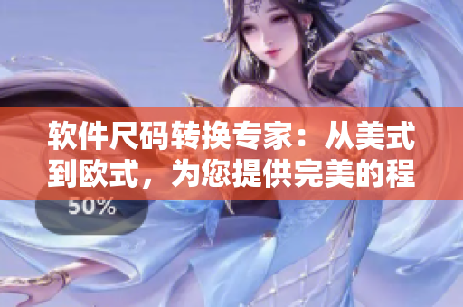 軟件尺碼轉(zhuǎn)換專家：從美式到歐式，為您提供完美的程序界面尺碼轉(zhuǎn)換