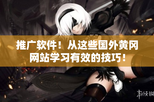 推廣軟件！從這些國(guó)外黃岡網(wǎng)站學(xué)習(xí)有效的技巧！