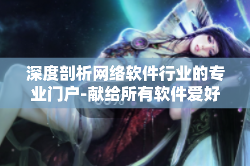 深度剖析網(wǎng)絡(luò)軟件行業(yè)的專業(yè)門戶-獻給所有軟件愛好者