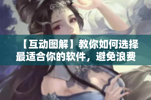 【互動(dòng)圖解】教你如何選擇最適合你的軟件，避免浪費(fèi)時(shí)間和金錢！