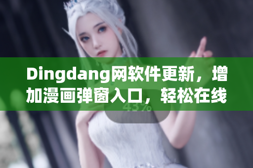 Dingdang網(wǎng)軟件更新，增加漫畫彈窗入口，輕松在線觀看最新熱門作品
