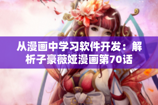 從漫畫中學習軟件開發(fā)：解析子豪薇婭漫畫第70話