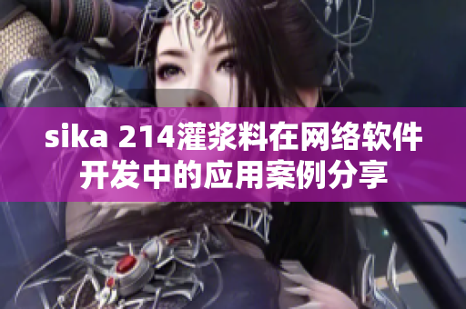 sika 214灌漿料在網(wǎng)絡(luò)軟件開(kāi)發(fā)中的應(yīng)用案例分享