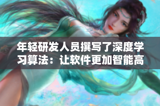年輕研發(fā)人員撰寫(xiě)了深度學(xué)習(xí)算法：讓軟件更加智能高效！