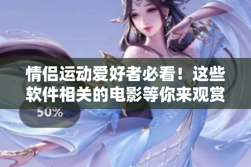 情侶運(yùn)動愛好者必看！這些軟件相關(guān)的電影等你來觀賞