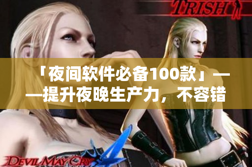 「夜間軟件必備100款」——提升夜晚生產(chǎn)力，不容錯過這些網(wǎng)絡(luò)軟件！