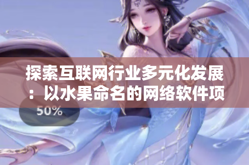 探索互聯(lián)網(wǎng)行業(yè)多元化發(fā)展：以水果命名的網(wǎng)絡(luò)軟件項(xiàng)目案例剖析