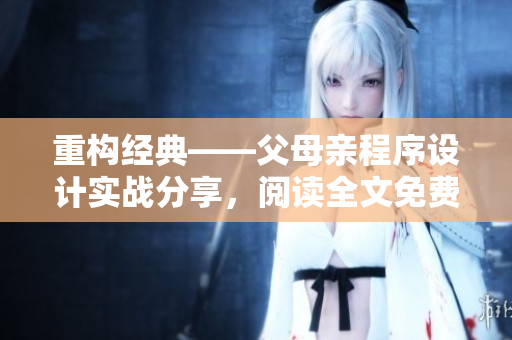 重構(gòu)經(jīng)典——父母親程序設(shè)計實戰(zhàn)分享，閱讀全文免費！