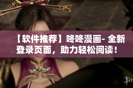 【軟件推薦】咚咚漫畫- 全新登錄頁面，助力輕松閱讀！