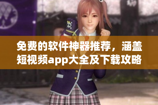 免費的軟件神器推薦，涵蓋短視頻app大全及下載攻略