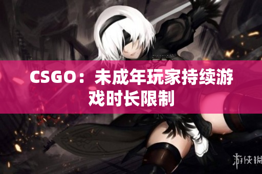 CSGO：未成年玩家持續(xù)游戲時長限制