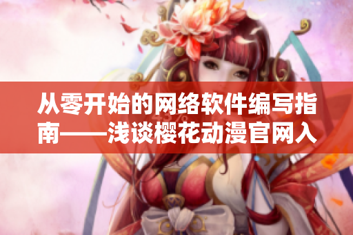 從零開始的網(wǎng)絡軟件編寫指南——淺談櫻花動漫官網(wǎng)入門教程