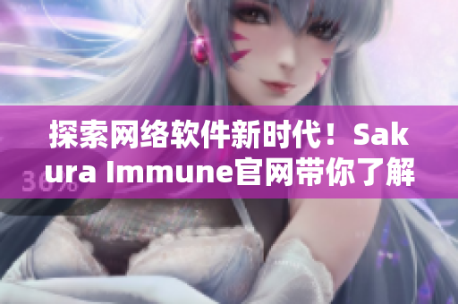 探索網(wǎng)絡(luò)軟件新時(shí)代！Sakura Immune官網(wǎng)帶你了解最新技術(shù)趨勢(shì)