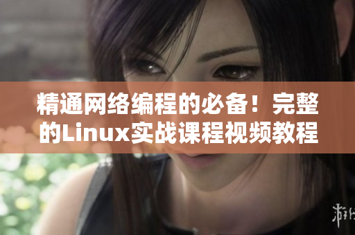 精通網(wǎng)絡編程的必備！完整的Linux實戰(zhàn)課程視頻教程！
