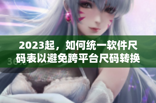 2023起，如何統(tǒng)一軟件尺碼表以避免跨平臺尺碼轉(zhuǎn)換問題