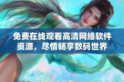 免費在線觀看高清網(wǎng)絡軟件資源，盡情暢享數(shù)碼世界