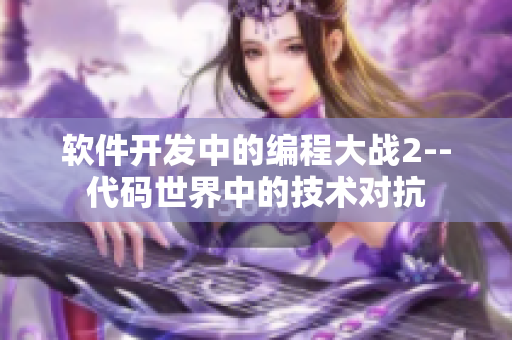 軟件開發(fā)中的編程大戰(zhàn)2--代碼世界中的技術(shù)對抗