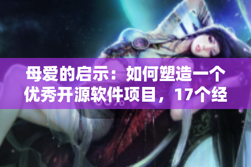 母愛的啟示：如何塑造一個(gè)優(yōu)秀開源軟件項(xiàng)目，17個(gè)經(jīng)驗(yàn)教訓(xùn)