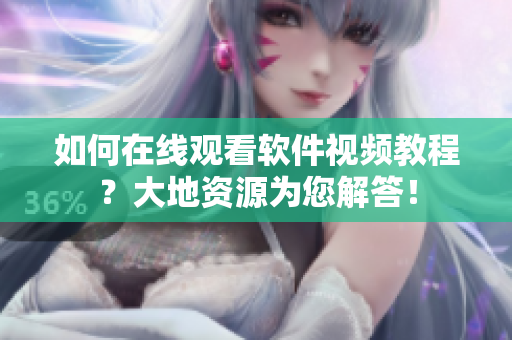 如何在線觀看軟件視頻教程？大地資源為您解答！