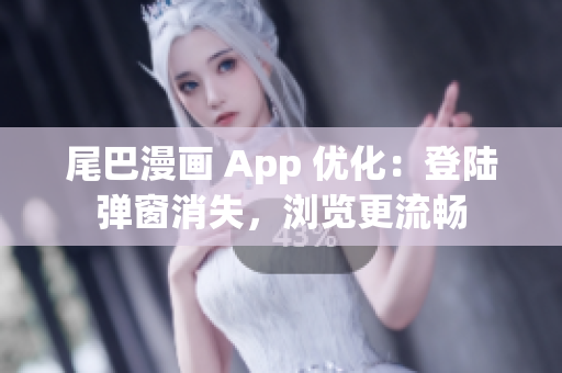 尾巴漫畫 App 優(yōu)化：登陸彈窗消失，瀏覽更流暢